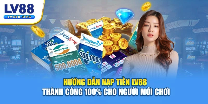 Hướng Dẫn Nạp Tiền LV88 Thành Công 100% Cho Người Mới Chơi