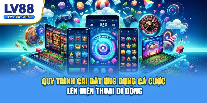 Quy trình cài đặt ứng dụng cá cược lên điện thoại di động